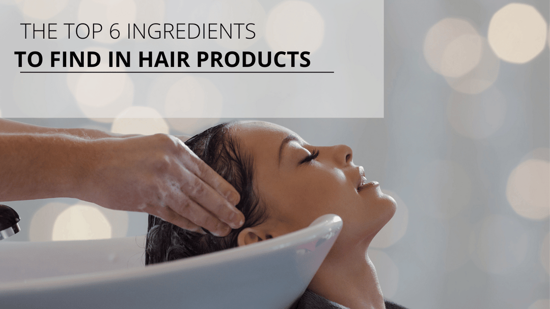 The Top 6 Ingredients to Look for in Hair Products