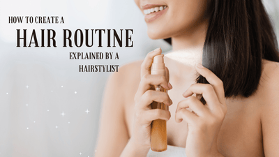 How to Create the Ideal Hair Routine - Tips from a Stylist